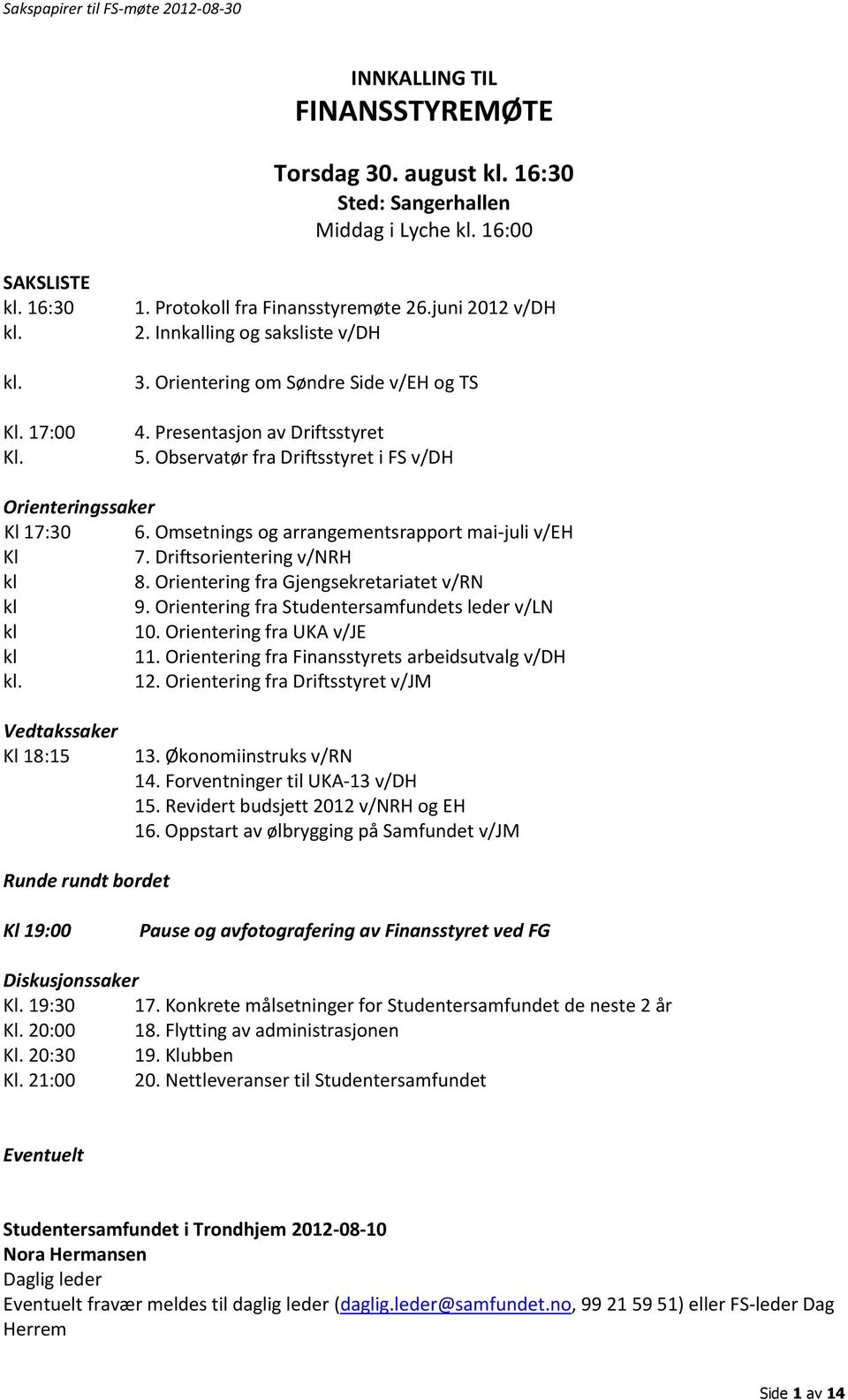 Omsetnings og arrangementsrapport mai-juli v/eh Kl 7. Driftsorientering v/nrh kl 8. Orientering fra Gjengsekretariatet v/rn kl 9. Orientering fra Studentersamfundets leder v/ln kl 10.