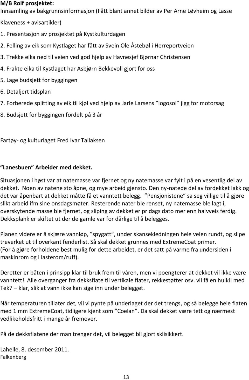 Frakte eika til Kystlaget har Asbjørn Bekkevoll gjort for oss 5. Lage budsjett for byggingen 6. Detaljert tidsplan 7. Forberede splitting av e 8.