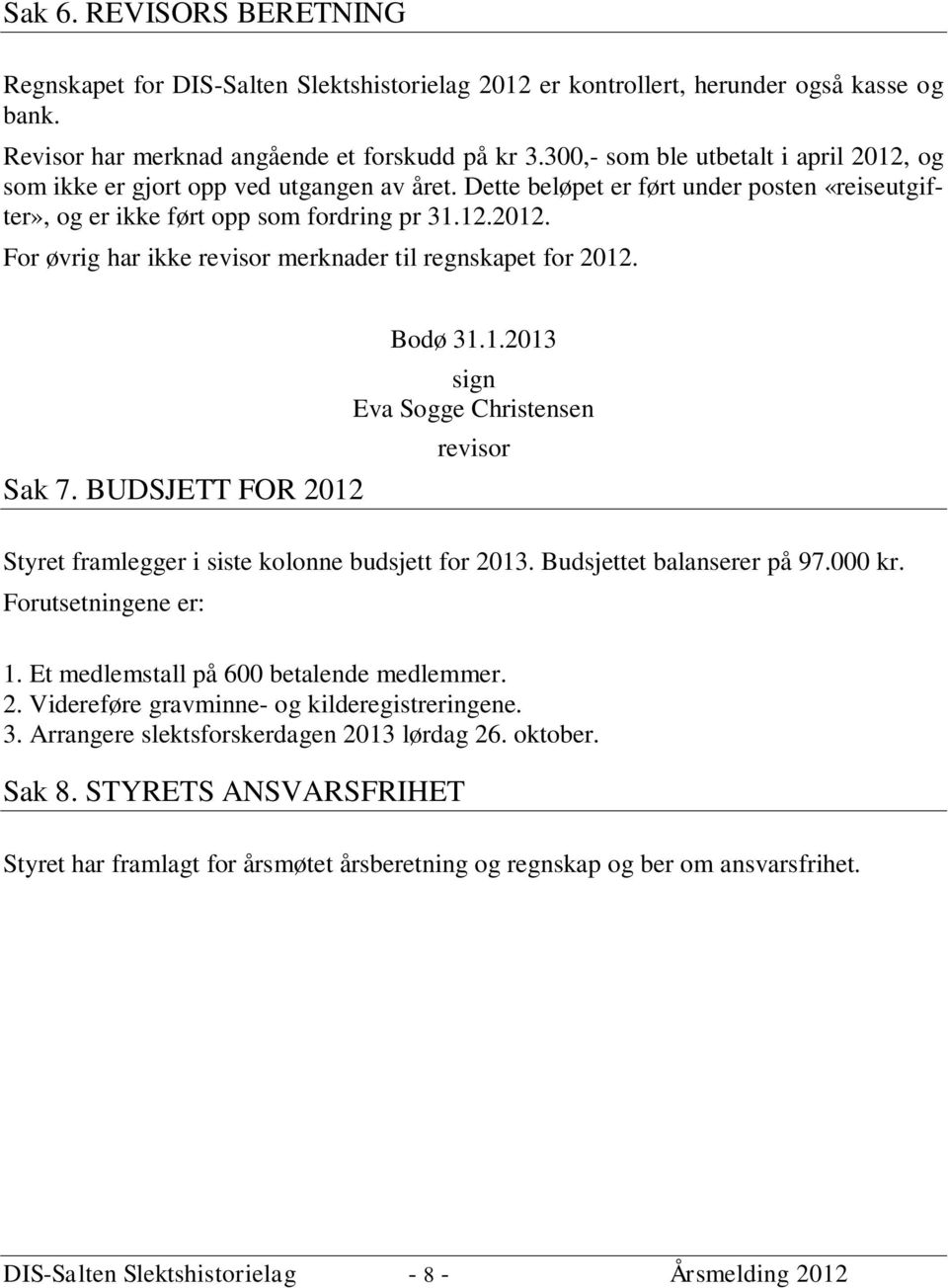 Sak 7. BUDSJETT FOR 2012 Bodø 31.1.2013 sign Eva Sogge Christensen revisor Styret framlegger i siste kolonne budsjett for 2013. Budsjettet balanserer på 97.000 kr. Forutsetningene er: 1.