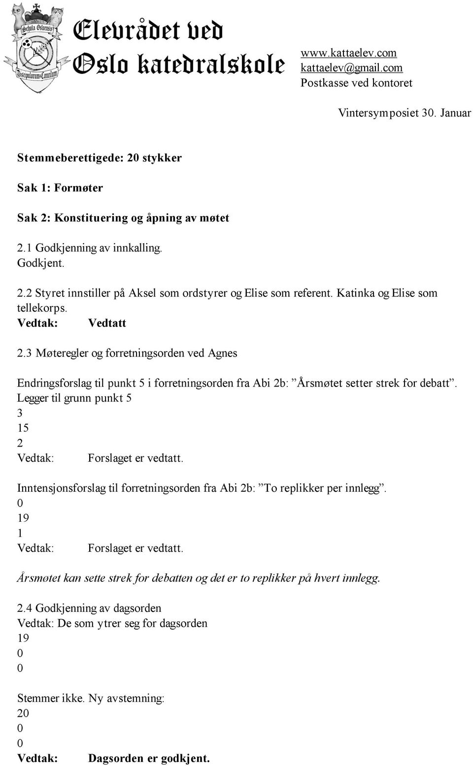 Møteregler og forretningsorden ved Agnes Endringsforslag til punkt i forretningsorden fra Abi b: Årsmøtet setter strek for debatt. Legger til grunn punkt Forslaget er vedtatt.