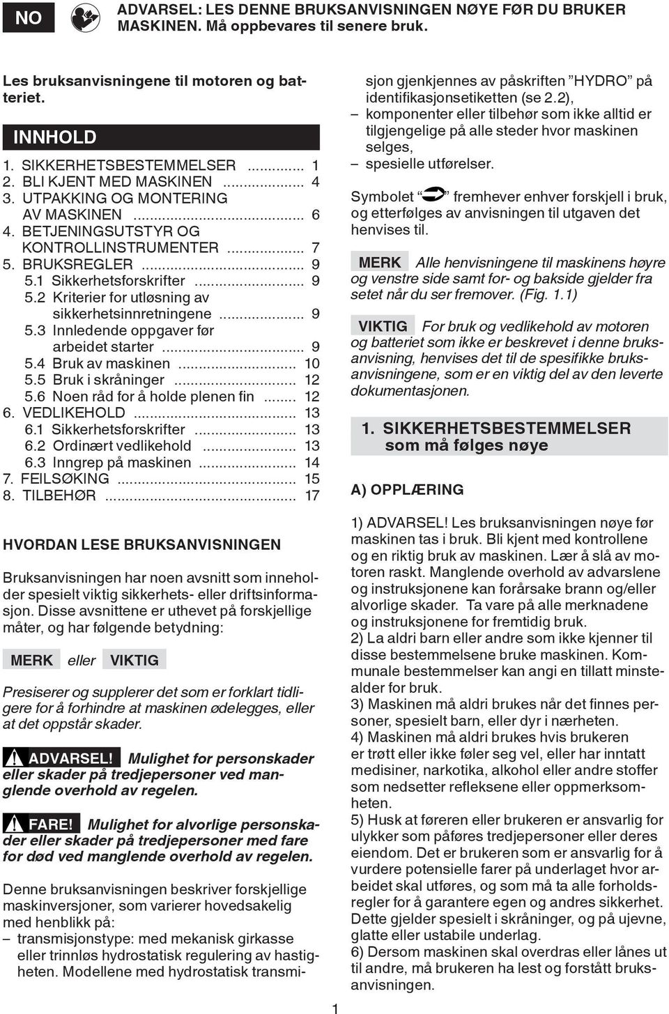 .. 9 5.3 Innledende oppgaver før arbeidet starter... 9 5.4 Bruk av maskinen... 10 5.5 Bruk i skråninger... 12 5.6 Noen råd for å holde plenen fin... 12 6. VEDLIKEHOLD... 13 6.1 Sikkerhetsforskrifter.