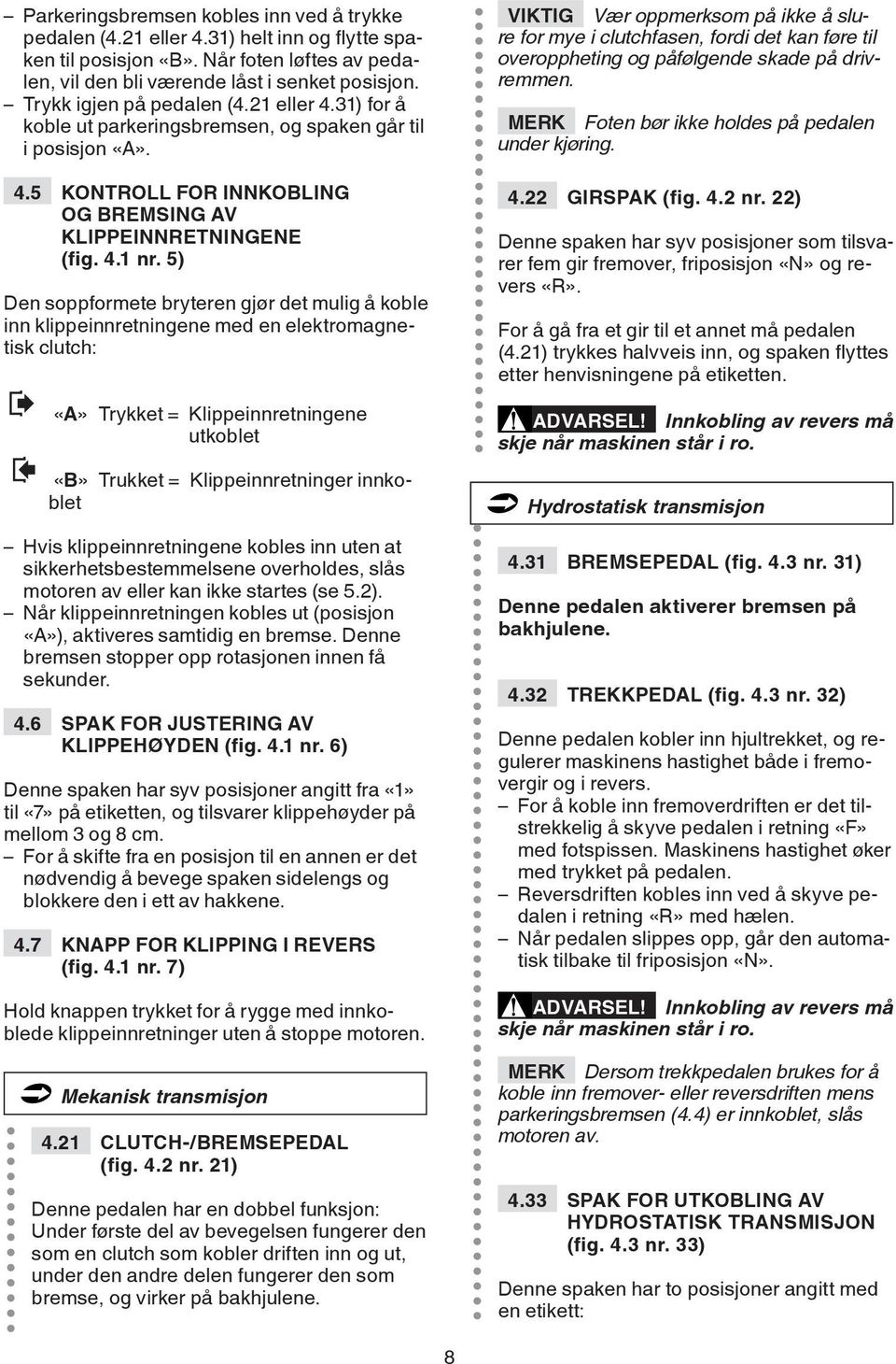 5) Den soppformete bryteren gjør det mulig å koble inn klippeinnretningene med en elektromagnetisk clutch: «A» Trykket = Klippeinnretningene utkoblet «B» Trukket = Klippeinnretninger innkoblet Hvis