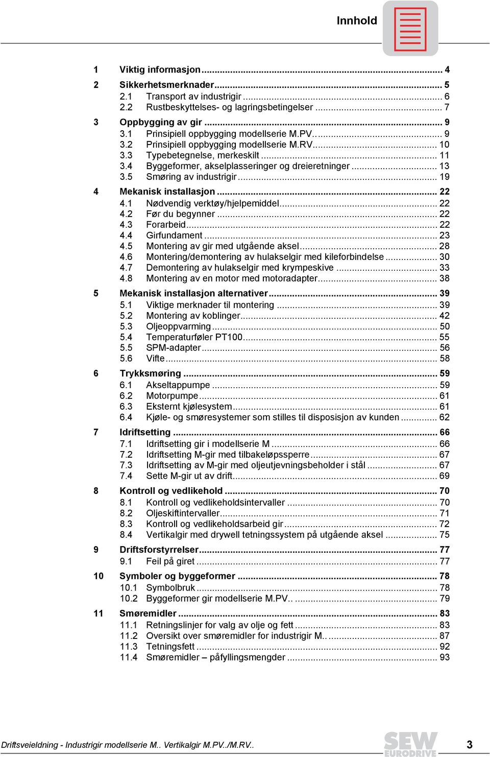 5 Smøring av industrigir... 19 4 Mekanisk installasjon... 22 4.1 Nødvendig verktøy/hjelpemiddel... 22 4.2 Før du begynner... 22 4.3 Forarbeid... 22 4.4 Girfundament... 23 4.