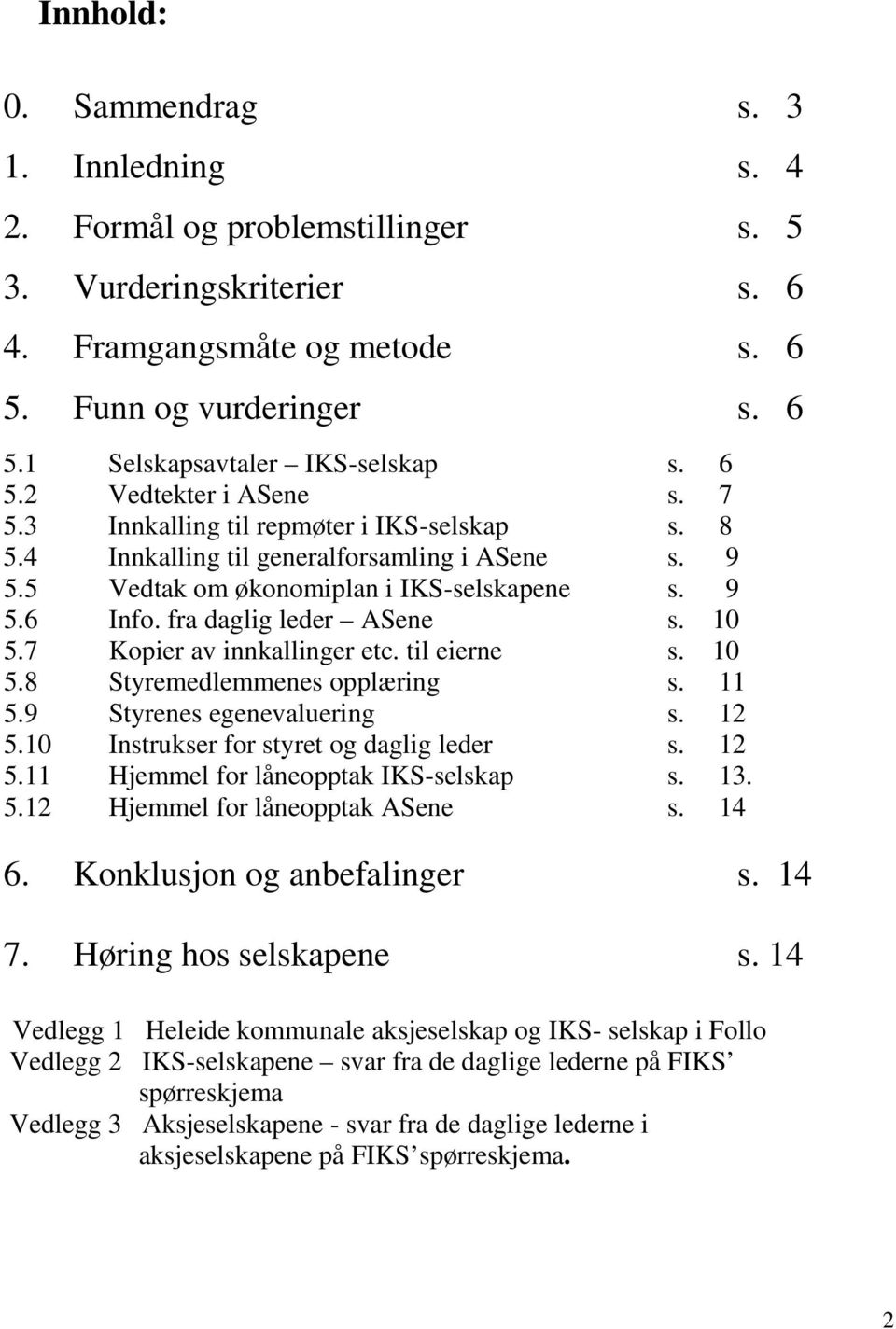 fra daglig leder ASene s. 10 5.7 Kopier av innkallinger etc. til eierne s. 10 5.8 Styremedlemmenes opplæring s. 11 5.9 Styrenes egenevaluering s. 12 5.10 Instrukser for styret og daglig leder s. 12 5.11 Hjemmel for låneopptak -selskap s.