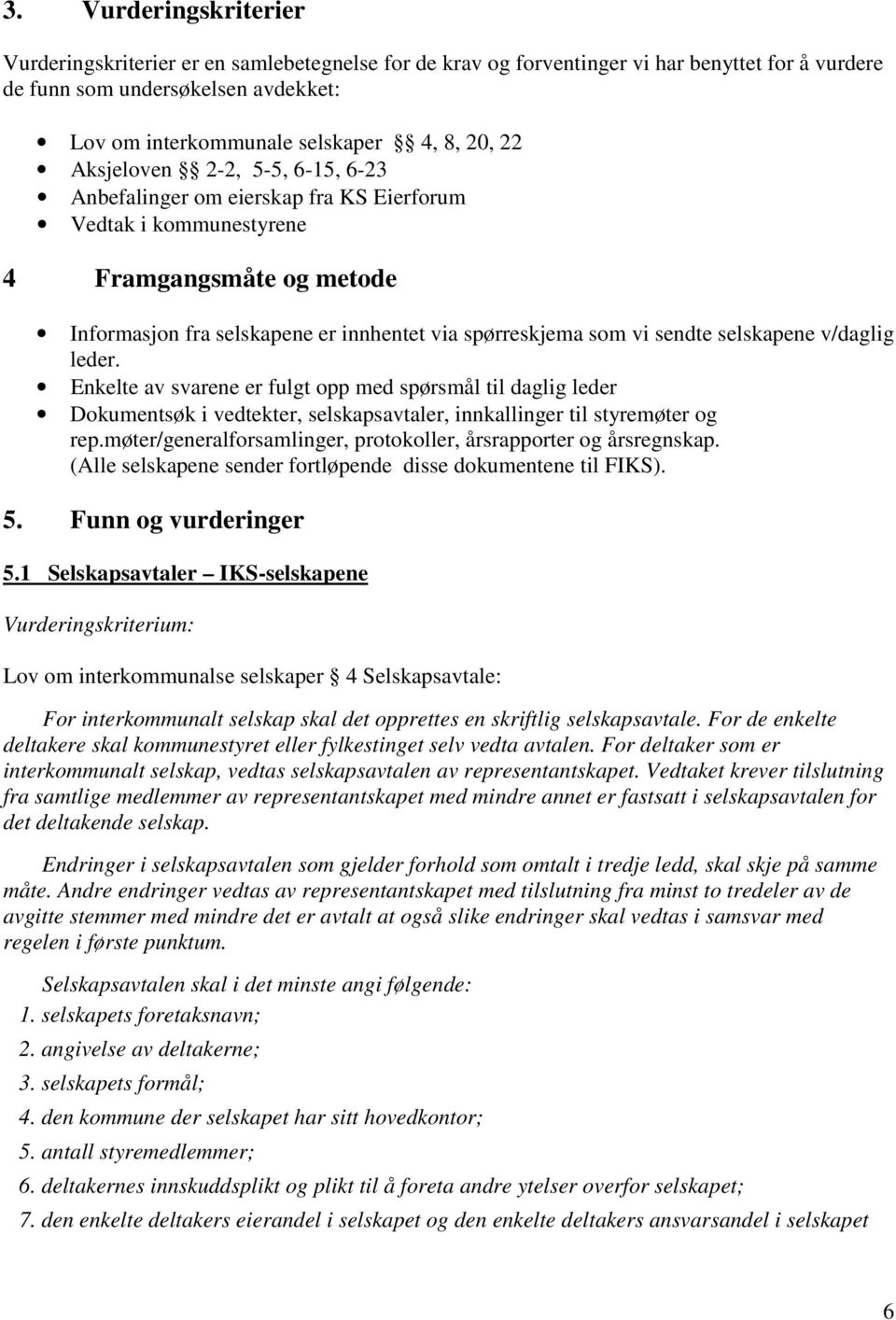 sendte selskapene v/daglig leder. Enkelte av svarene er fulgt opp med spørsmål til daglig leder Dokumentsøk i vedtekter, selskapsavtaler, innkallinger til styremøter og rep.