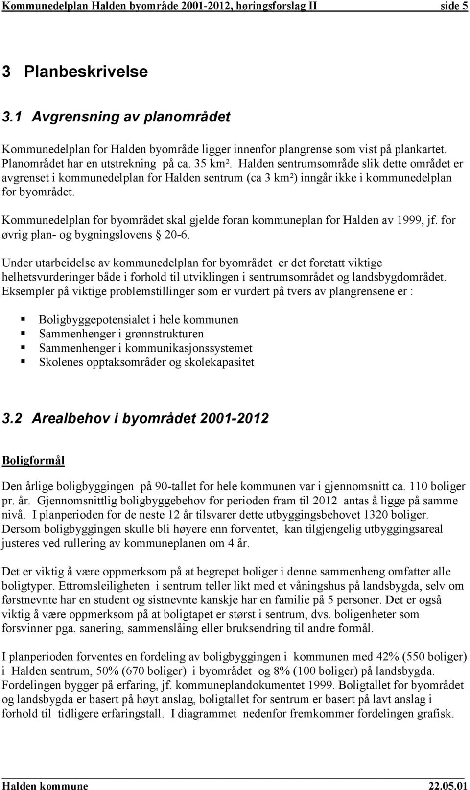 Halden sentrumsområde slik dette området er avgrenset i kommunedelplan for Halden sentrum (ca 3 km²) inngår ikke i kommunedelplan for byområdet.