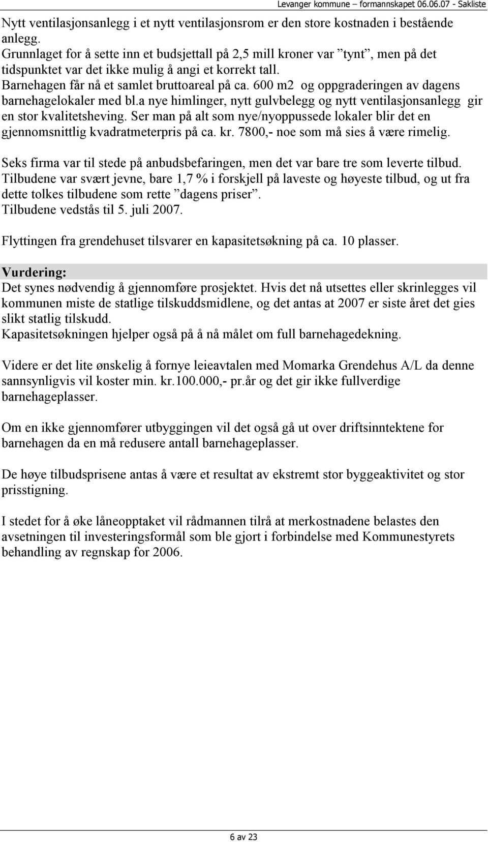 600 m2 og oppgraderingen av dagens barnehagelokaler med bl.a nye himlinger, nytt gulvbelegg og nytt ventilasjonsanlegg gir en stor kvalitetsheving.