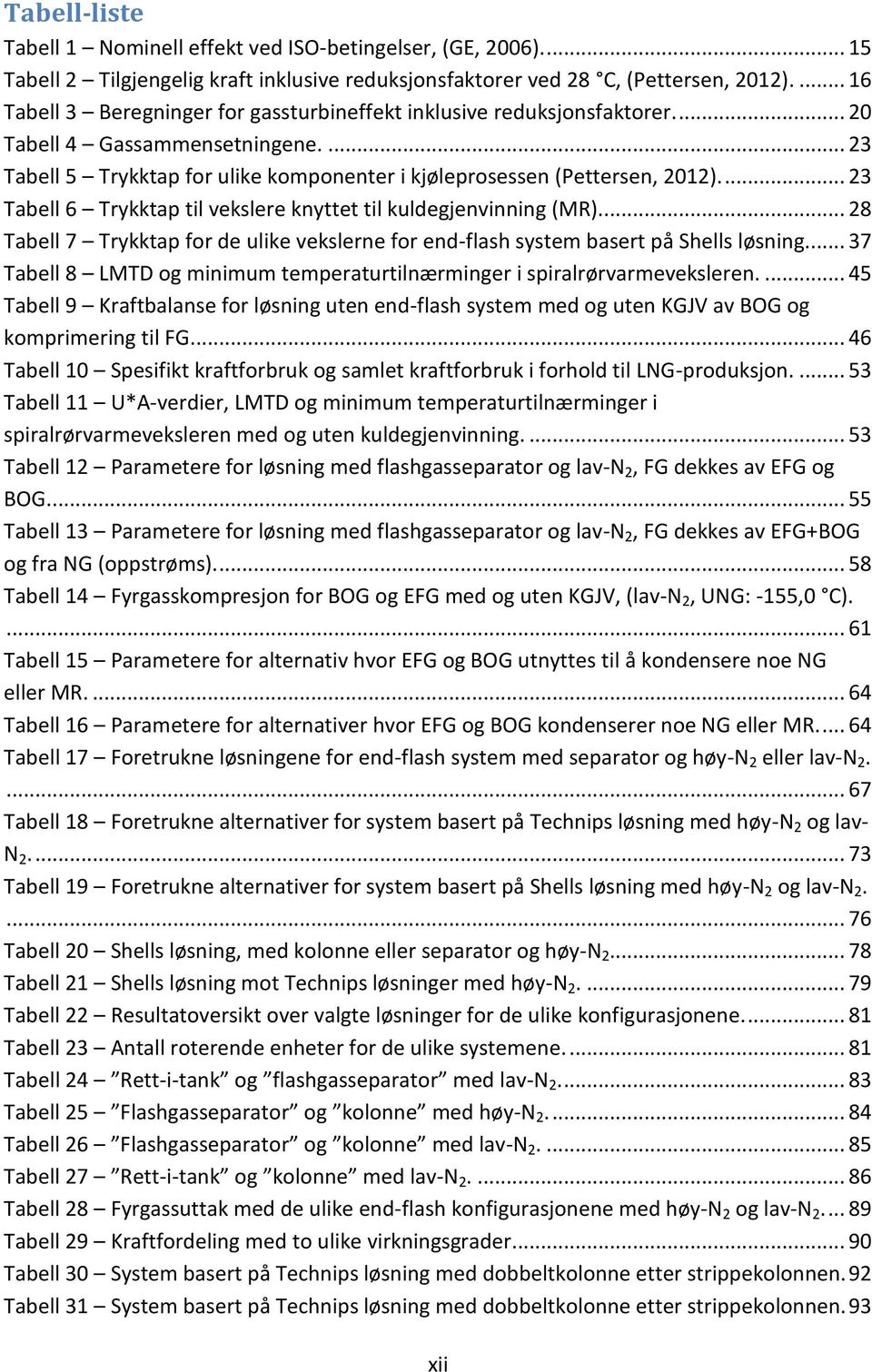 ... 23 Tabell 6 Trykktap til vekslere knyttet til kuldegjenvinning (MR).... 28 Tabell 7 Trykktap for de ulike vekslerne for end-flash system basert på Shells løsning.