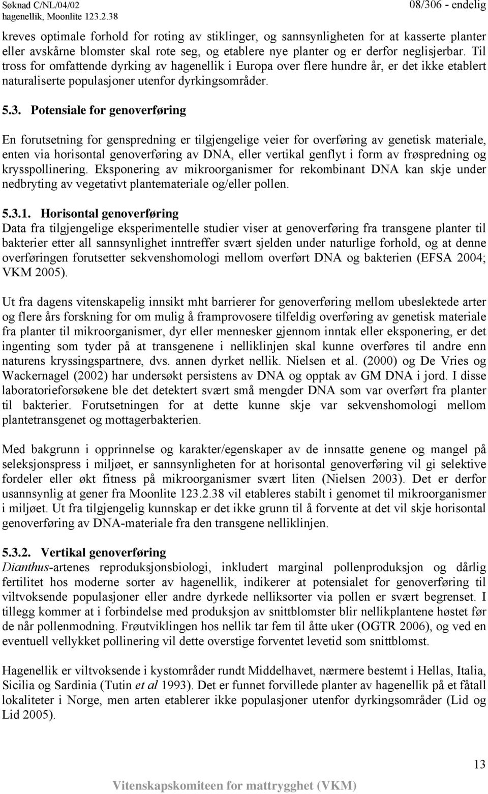 Potensiale for genoverføring En forutsetning for genspredning er tilgjengelige veier for overføring av genetisk materiale, enten via horisontal genoverføring av DNA, eller vertikal genflyt i form av