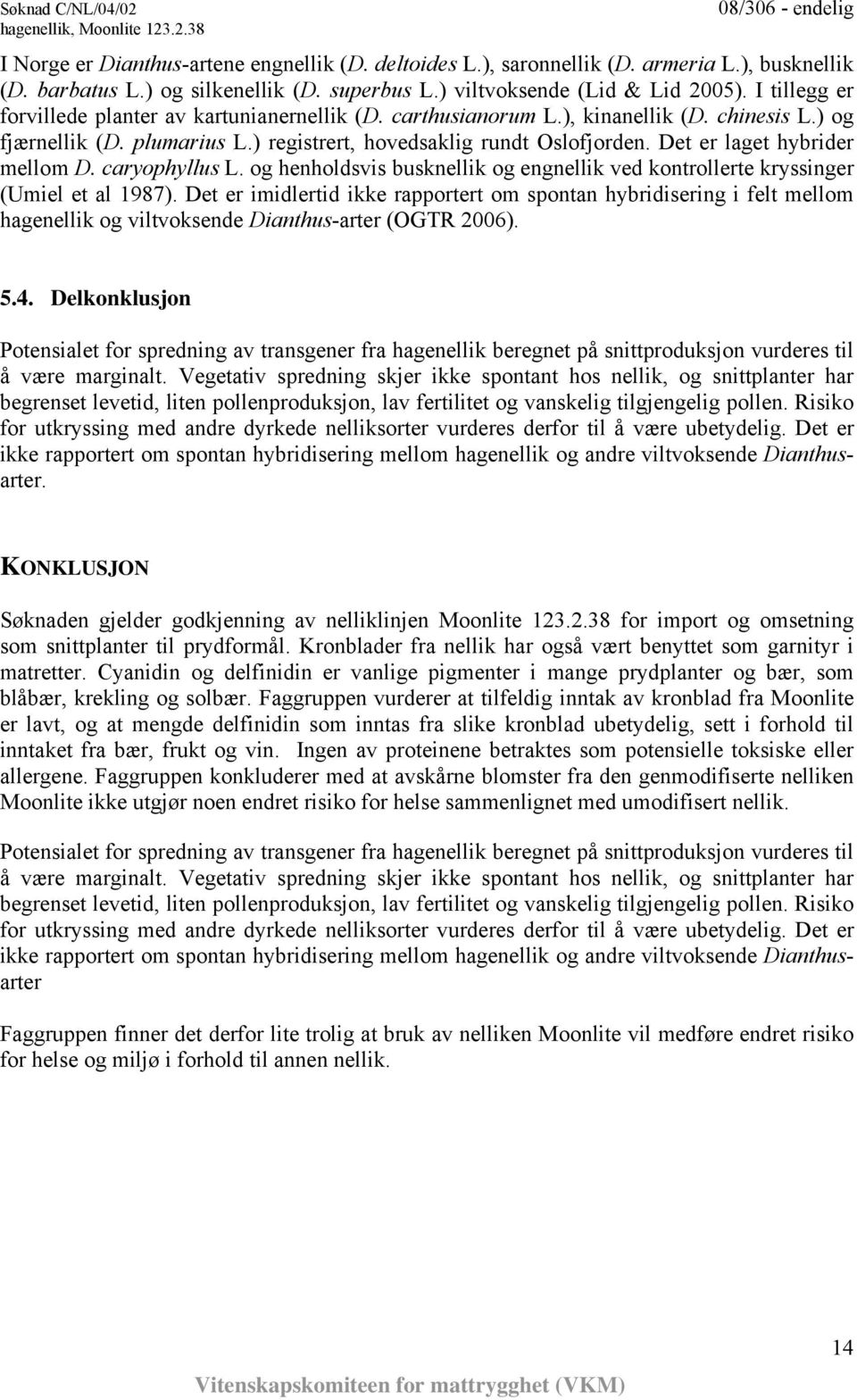 Det er laget hybrider mellom D. caryophyllus L. og henholdsvis busknellik og engnellik ved kontrollerte kryssinger (Umiel et al 1987).