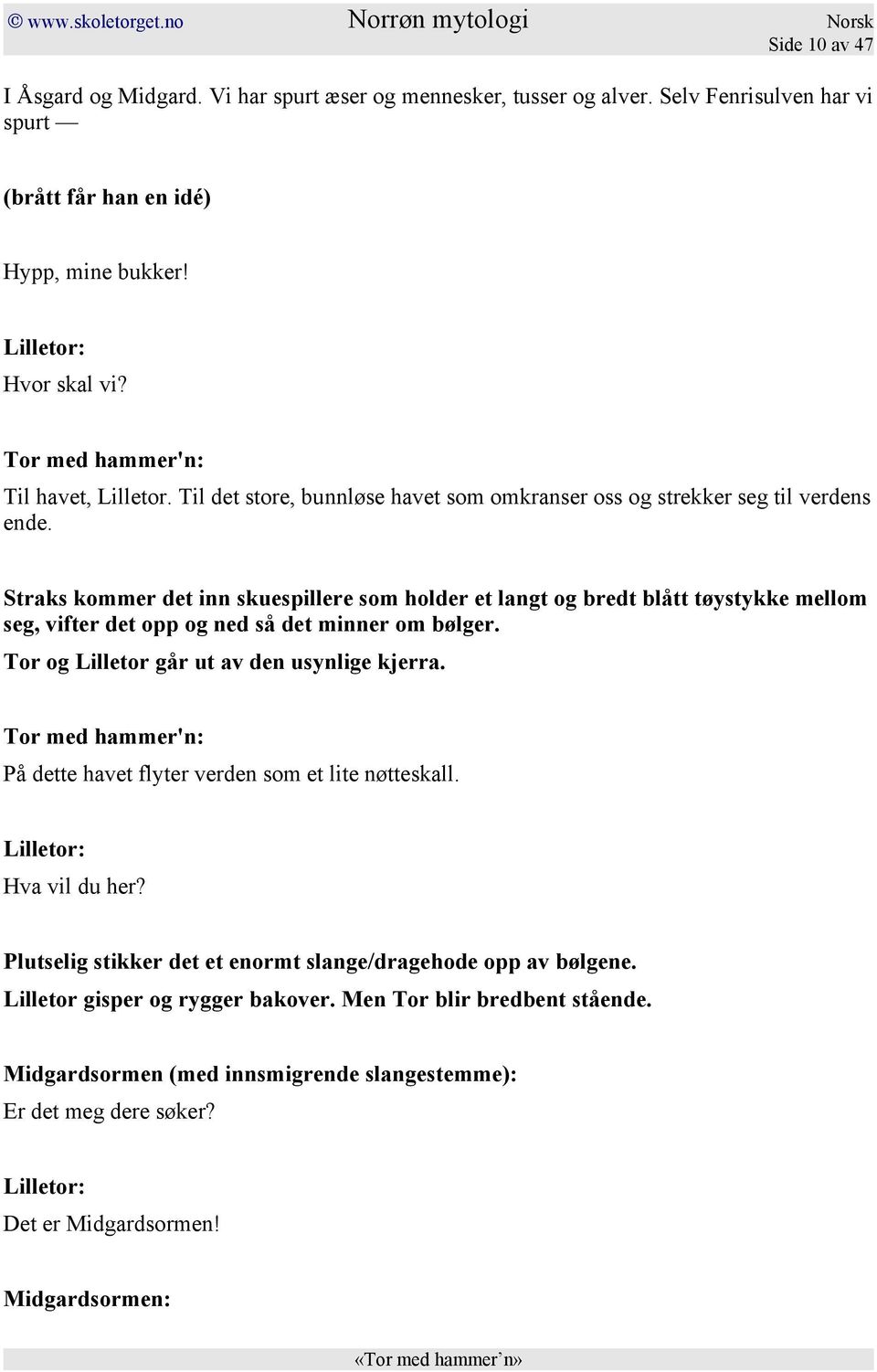 Straks kommer det inn skuespillere som holder et langt og bredt blått tøystykke mellom seg, vifter det opp og ned så det minner om bølger. Tor og Lilletor går ut av den usynlige kjerra.