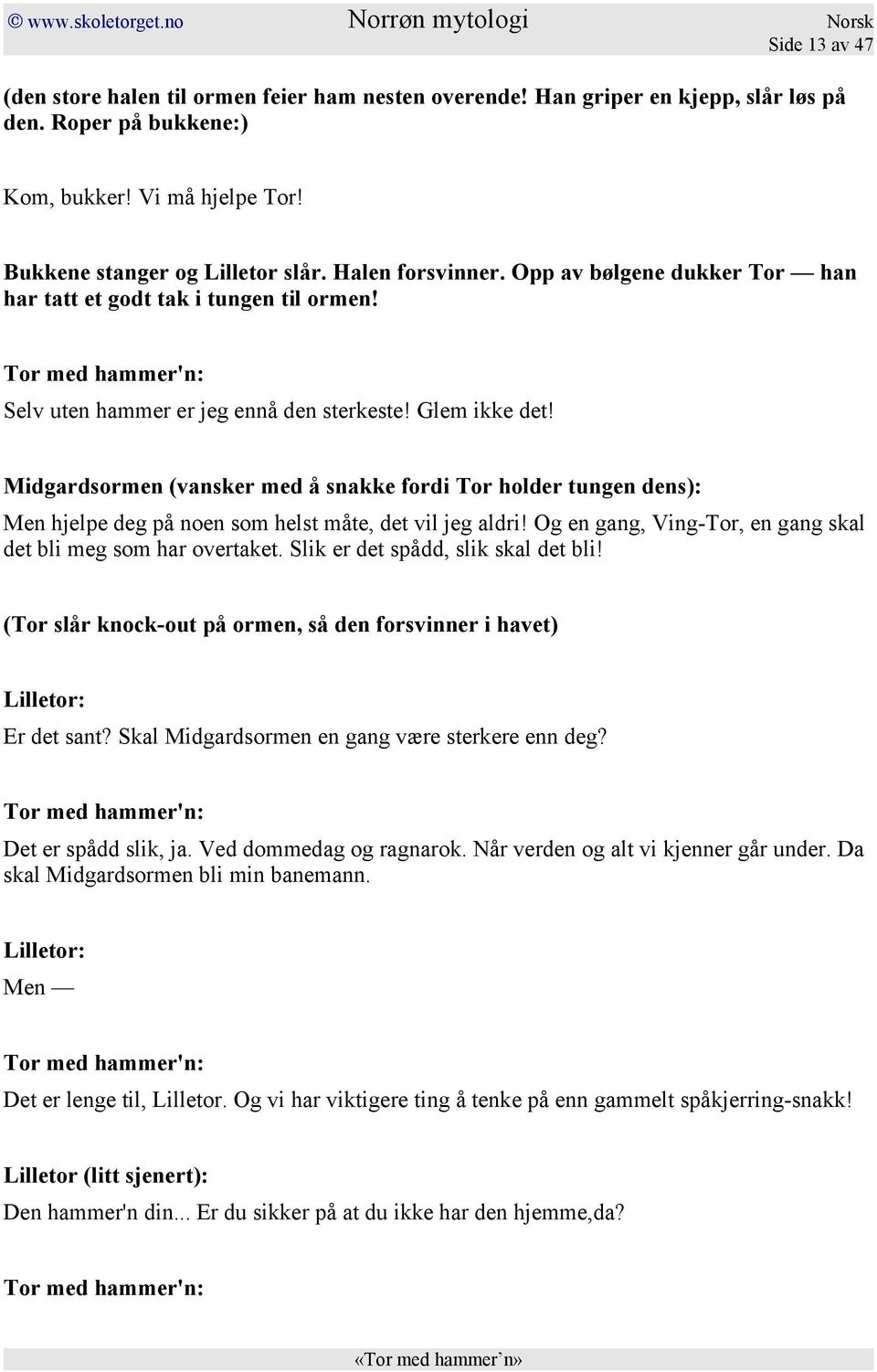 Midgardsormen (vansker med å snakke fordi Tor holder tungen dens): Men hjelpe deg på noen som helst måte, det vil jeg aldri! Og en gang, Ving-Tor, en gang skal det bli meg som har overtaket.