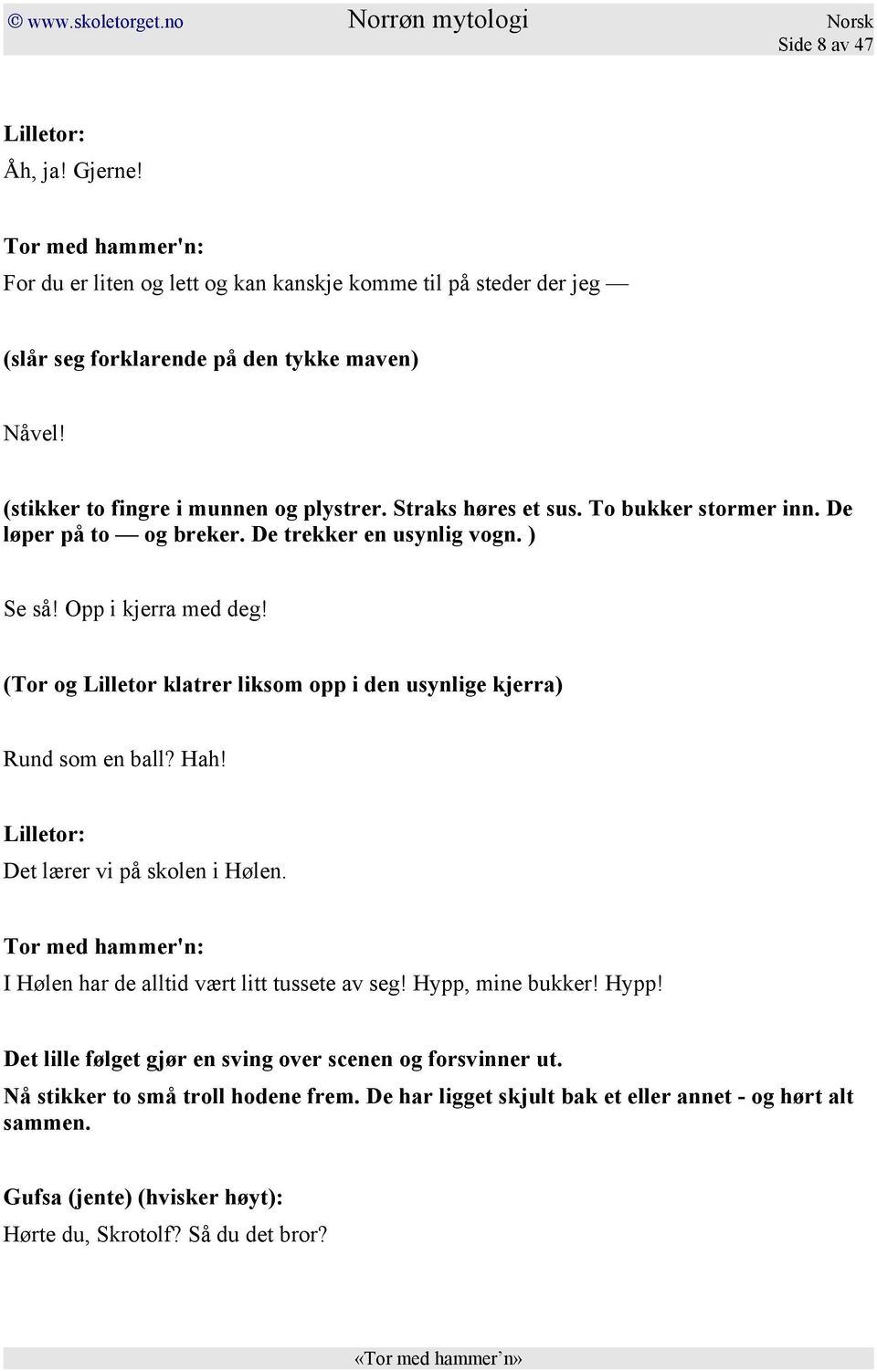 (Tor og Lilletor klatrer liksom opp i den usynlige kjerra) Rund som en ball? Hah! Det lærer vi på skolen i Hølen. I Hølen har de alltid vært litt tussete av seg! Hypp, mine bukker!