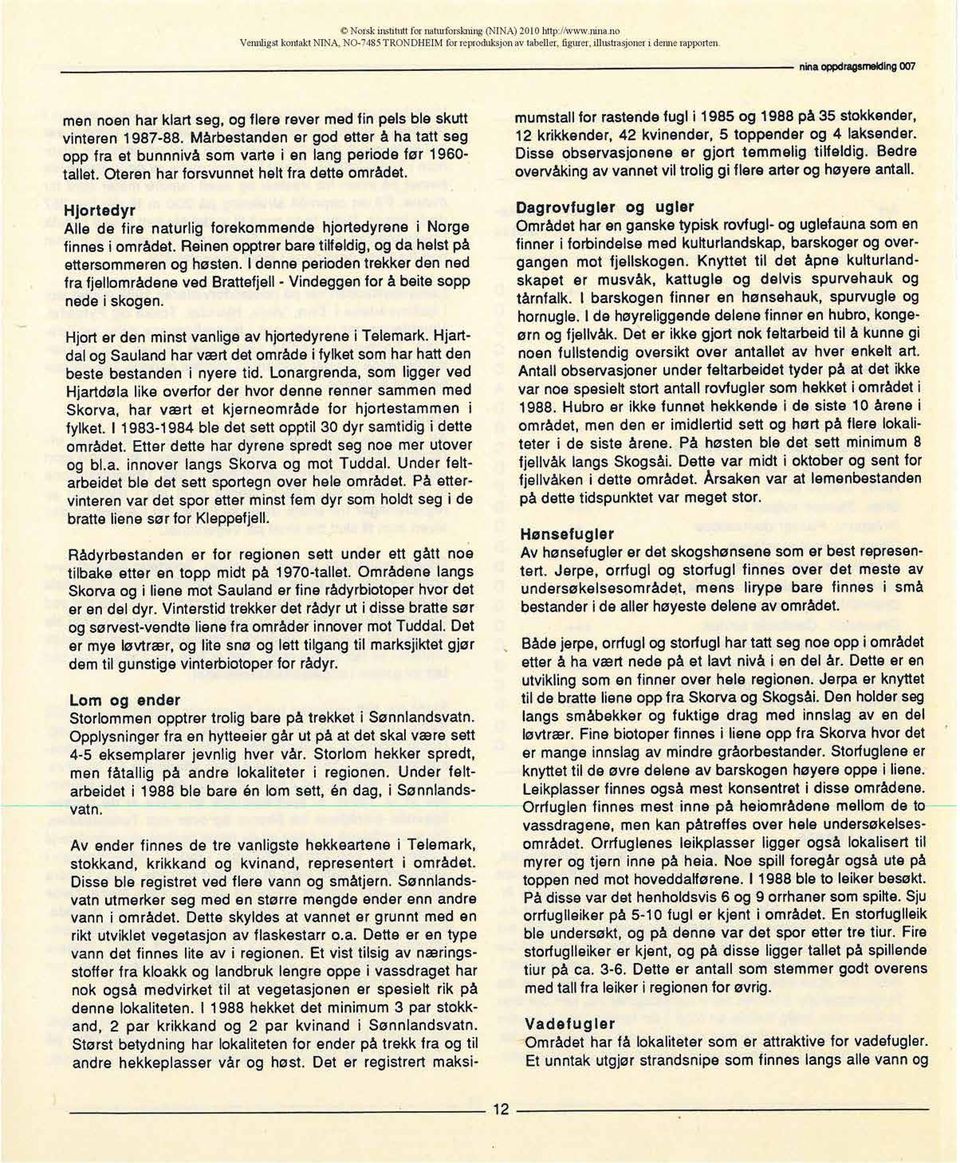 Mårbestanden er god etter å ha tatt seg opp fra et bunnnivå som varte i en lang periode før 1960- tallet. Oteren har forsvunnet helt fra dette området.