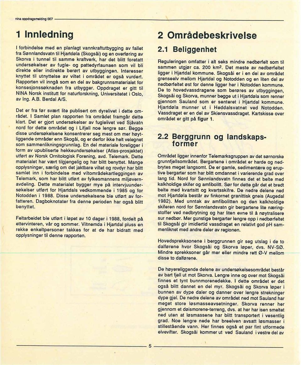 Rapportenvil inngå som en del av bakgrunnsmaterialetfor konsesjonssøknaden fra utbygger. Oppdraget er gitt til NINA Norsk instituttfor naturforskning,universiteteti Oslo, av Ing. A.B. Berdal NS.