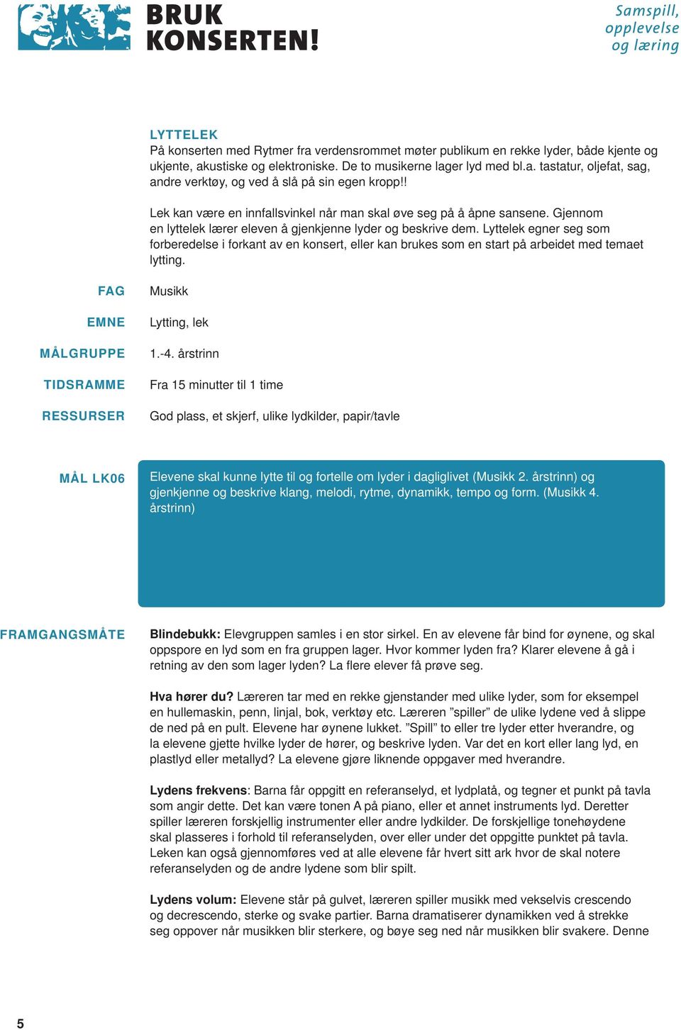 Lyttelek egner seg som forberedelse i forkant av en konsert, eller kan brukes som en start på arbeidet med temaet lytting. FAG EMNE MÅLGRUPPE TIDSRAMME RESSURSER Musikk Lytting, lek 1.-4.