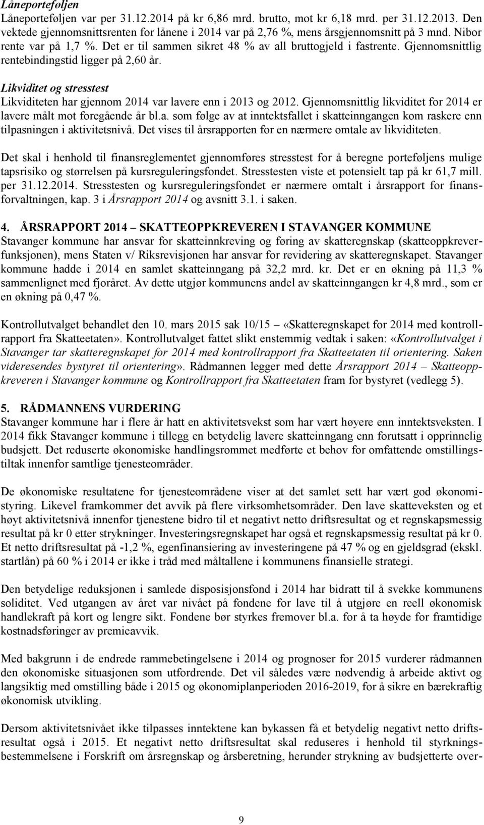 Gjennomsnittlig rentebindingstid ligger på 2,60 år. Likviditet og stresstest Likviditeten har gjennom 2014 var lavere enn i 2013 og 2012.