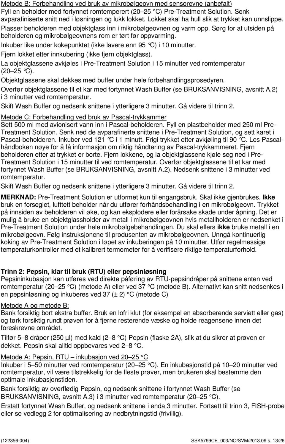 Sørg for at utsiden på beholderen og mikrobølgeovnens rom er tørt før oppvarming. Inkuber like under kokepunktet (ikke lavere enn 95 C) i 10 minutter.