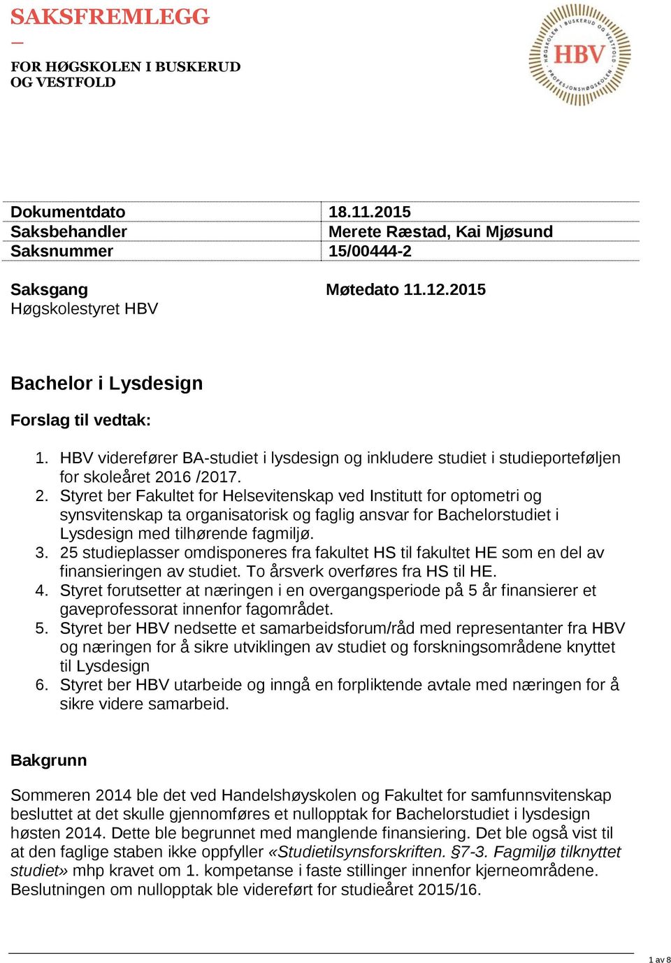 16 /2017. 2. Styret ber Fakultet for Helsevitenskap ved Institutt for optometri og synsvitenskap ta organisatorisk og faglig ansvar for Bachelorstudiet i Lysdesign med tilhørende fagmiljø. 3.