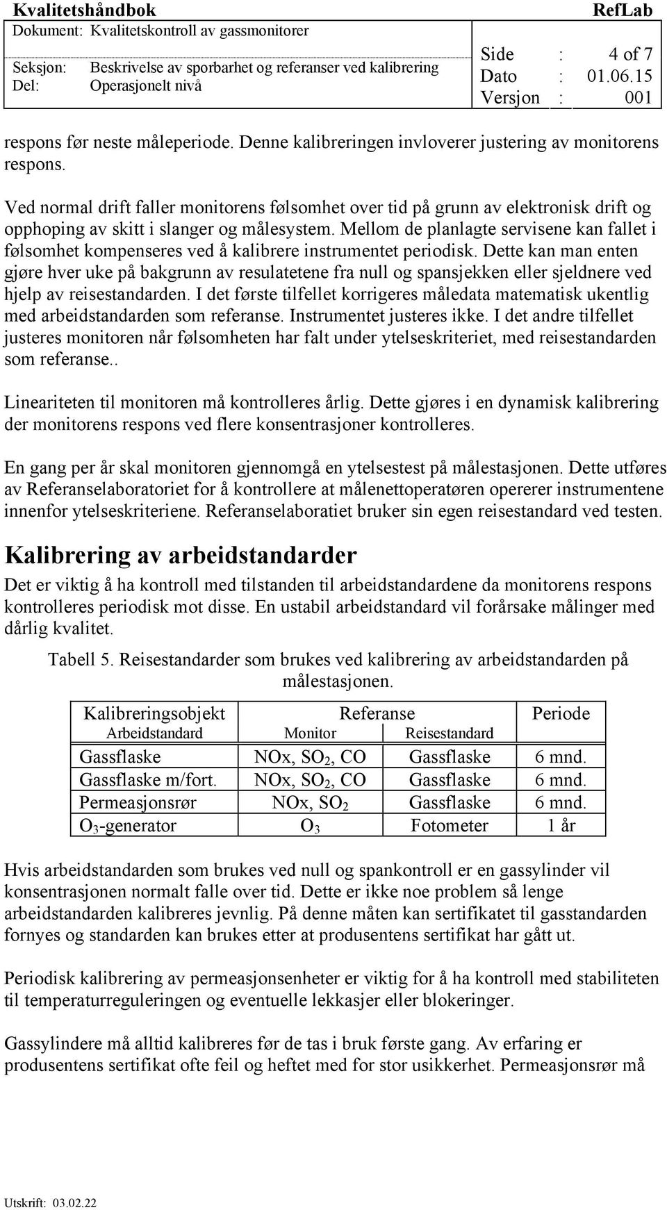 Mellom de planlagte servisene kan fallet i følsomhet kompenseres ved å kalibrere instrumentet periodisk.