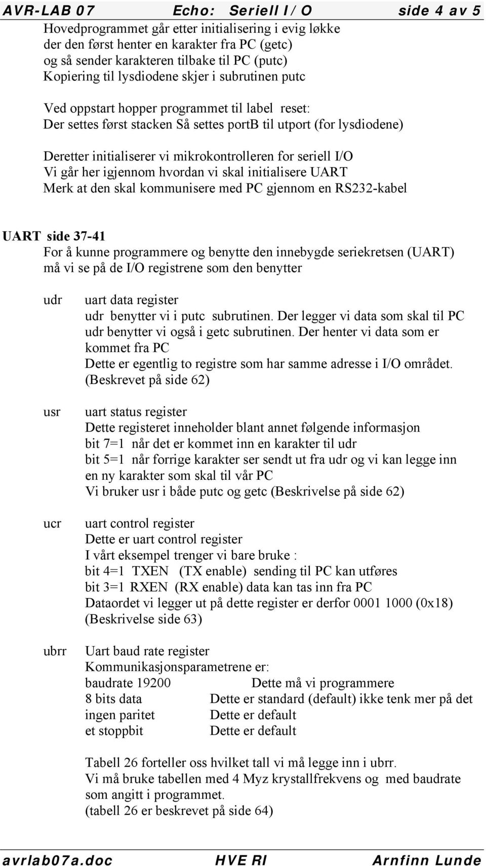 for seriell I/O Vi går her igjennom hvordan vi skal initialisere UART Merk at den skal kommunisere med PC gjennom en RS232-kabel U ART side 37-41 For å kunne programmere og benytte den innebygde