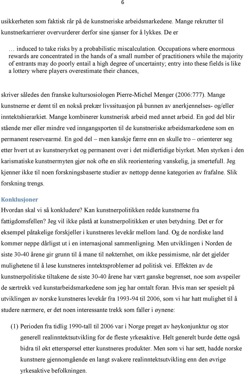 Occupations where enormous rewards are concentrated in the hands of a small number of practitioners while the majority of entrants may do poorly entail a high degree of uncertainty; entry into these