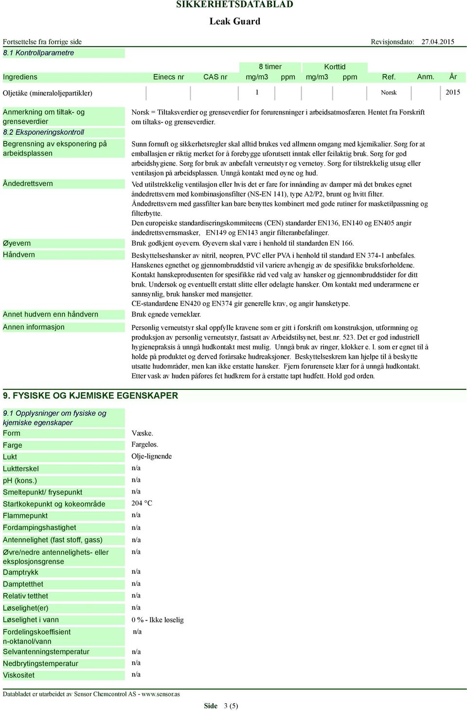 Sunn fornuft og sikkerhetsregler skal alltid brukes ved allmenn omgang med kjemikalier. Sørg for at emballasjen er riktig merket for å forebygge uforutsett inntak eller feilaktig bruk.