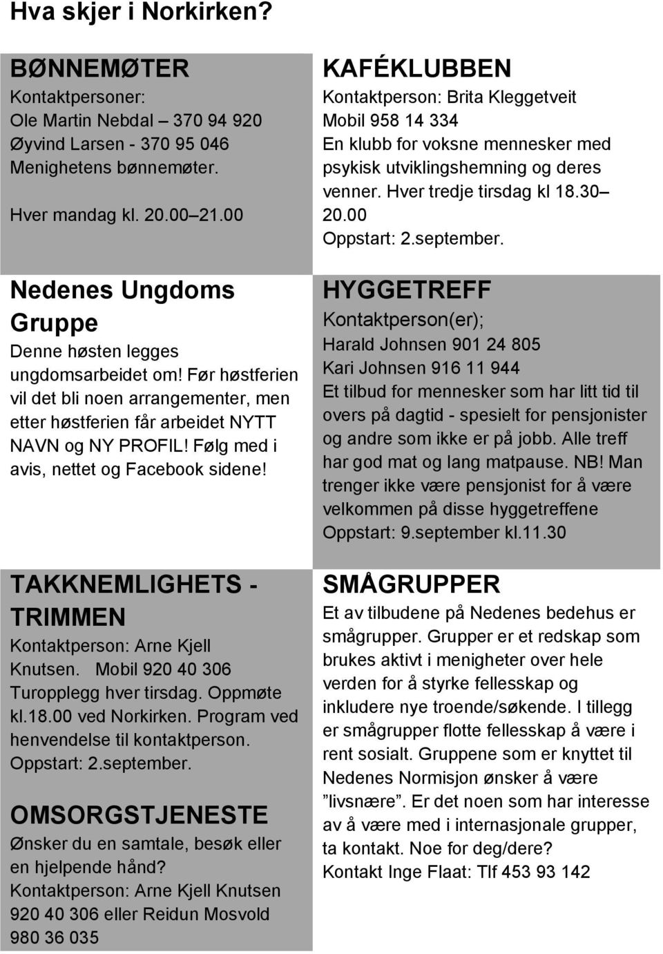 Følg med i avis, nettet og Facebook sidene! TAKKNEMLIGHETS - TRIMMEN Kontaktperson: Arne Kjell Knutsen. Mobil 920 40 306 Turopplegg hver tirsdag. Oppmøte kl.18.00 ved Norkirken.