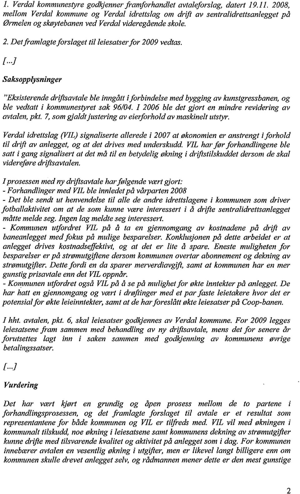 Saksopplysninger "Eksisterende driftsavtale ble inngått i forbindelse med bygging av kunstgressbanen, og ble vedtatt i kommunesret sak 96/04. I 2006 ble det gjort en mindre revidering av avtalen, pkt.