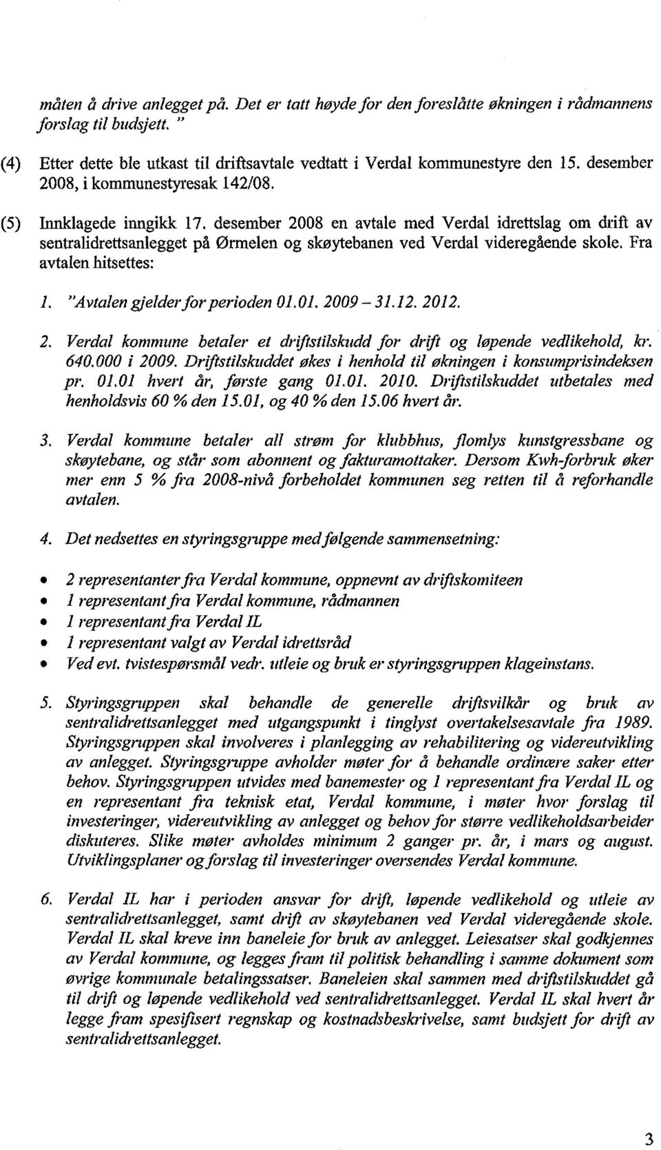 desember 2008 en avtale med Verdal idrettslag om drift av sentra1idrettsanlegget på ønnelen og skøytebanen ved Verdal videregående skole. Fra avtalen hitsettes: 1. "Avtalen gjelder for perioden 01.