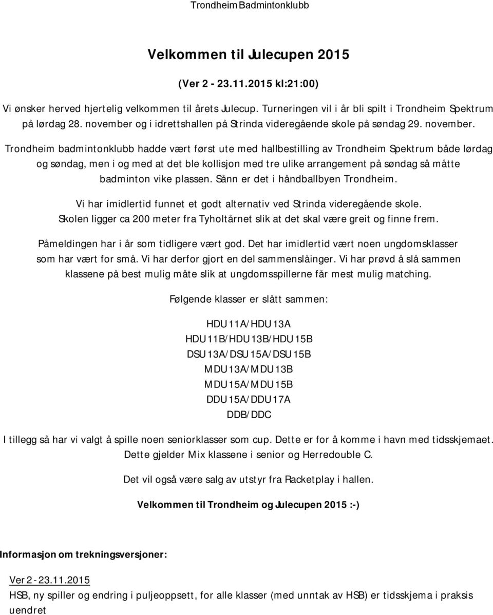 Trondheim badmintonklubb hadde vært først ute med hallbestilling av Trondheim Spektrum både lørdag og søndag, men i og med at det ble kollisjon med tre ulike arrangement på søndag så måtte badminton