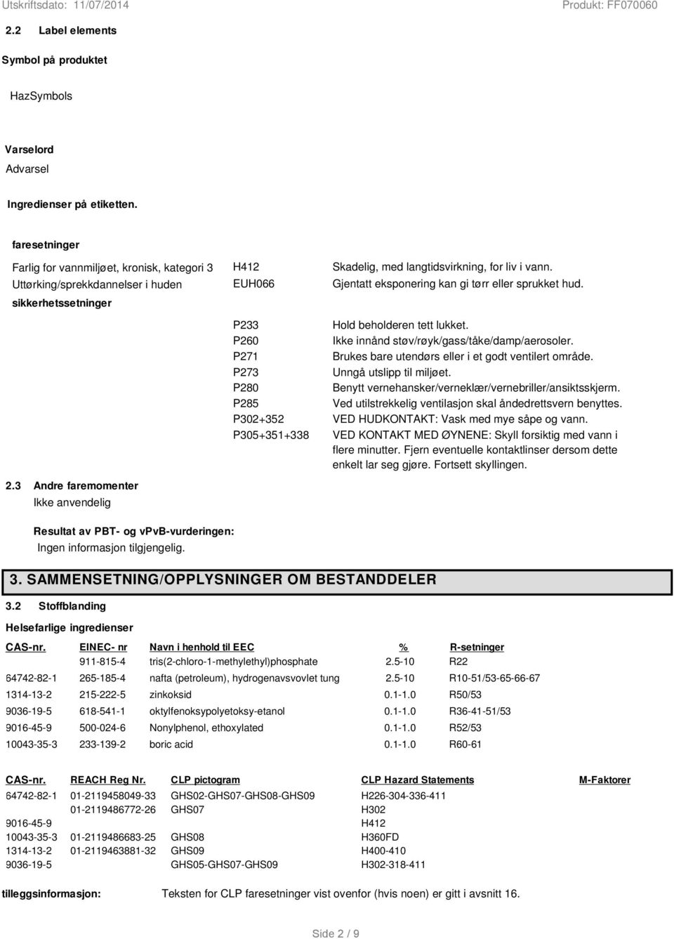 Gjentatt eksponering kan gi tørr eller sprukket hud. P233 Hold beholderen tett lukket. P260 Ikke innånd støv/røyk/gass/tåke/damp/aerosoler. P271 Brukes bare utendørs eller i et godt ventilert område.