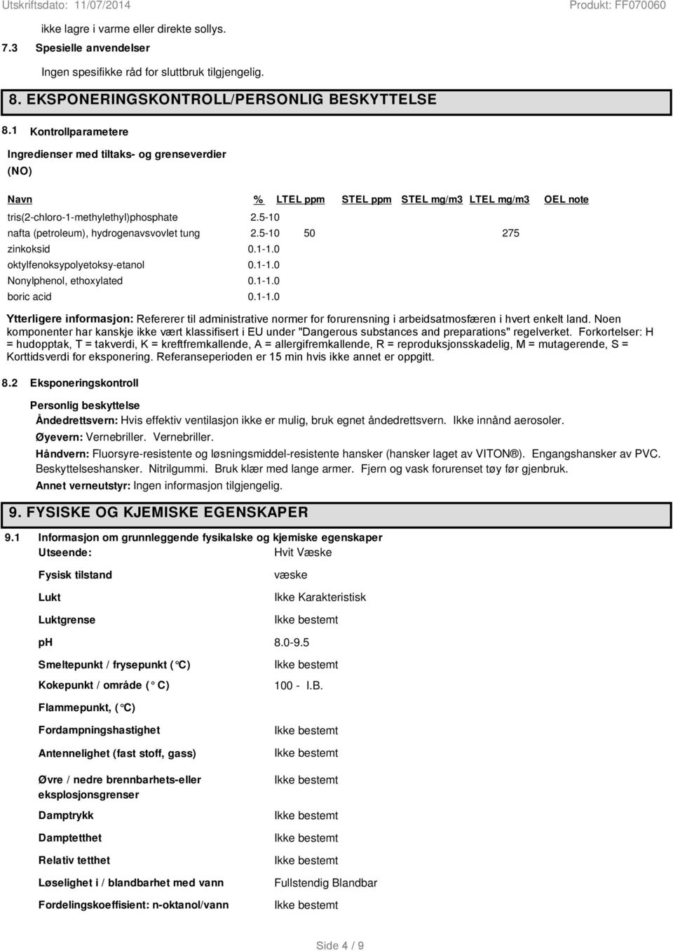 5-10 nafta (petroleum), hydrogenavsvovlet tung 2.5-10 50 275 zinkoksid 0.1-1.0 oktylfenoksypolyetoksy-etanol 0.1-1.0 Nonylphenol, ethoxylated 0.1-1.0 boric acid 0.1-1.0 Ytterligere informasjon: Refererer til administrative normer for forurensning i arbeidsatmosfæren i hvert enkelt land.