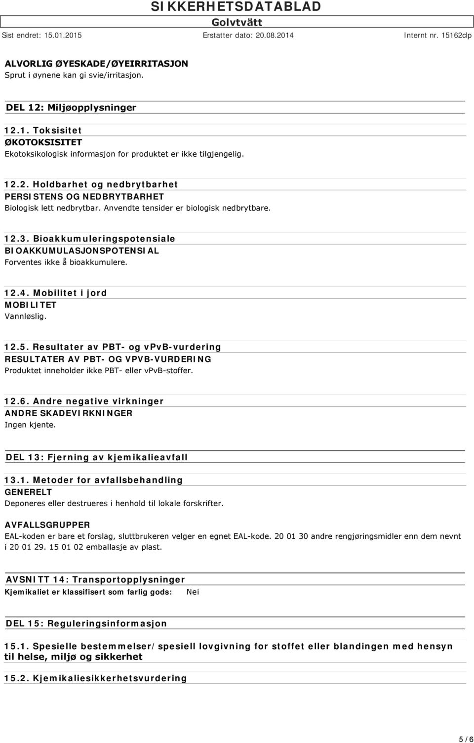 Resultater av PBT- og vpvb-vurdering RESULTATER AV PBT- OG VPVB-VURDERING Produktet inneholder ikke PBT- eller vpvb-stoffer. 12.6. Andre negative virkninger ANDRE SKADEVIRKNINGER Ingen kjente.