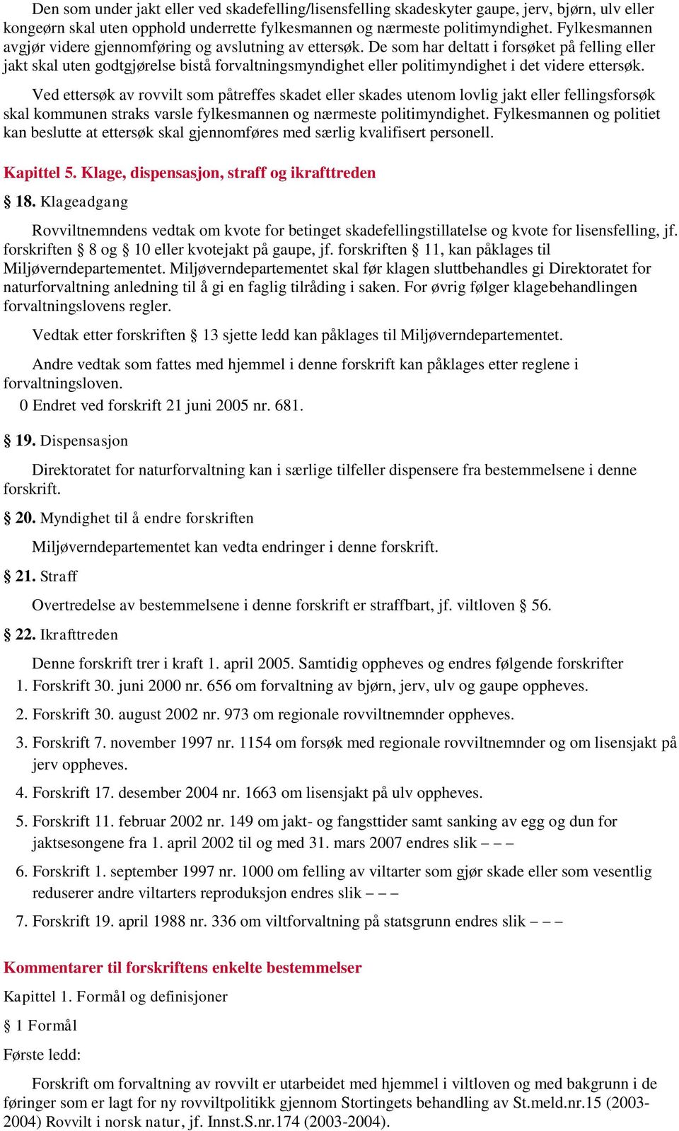 De som har deltatt i forsøket på felling eller jakt skal uten godtgjørelse bistå forvaltningsmyndighet eller politimyndighet i det videre ettersøk.