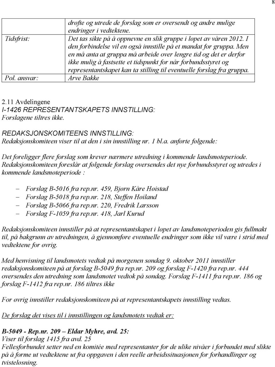 Men en må anta at gruppa må arbeide over lengre tid og det er derfor ikke mulig å fastsette et tidspunkt for når forbundsstyret og representantskapet kan ta stilling til eventuelle forslag fra gruppa.