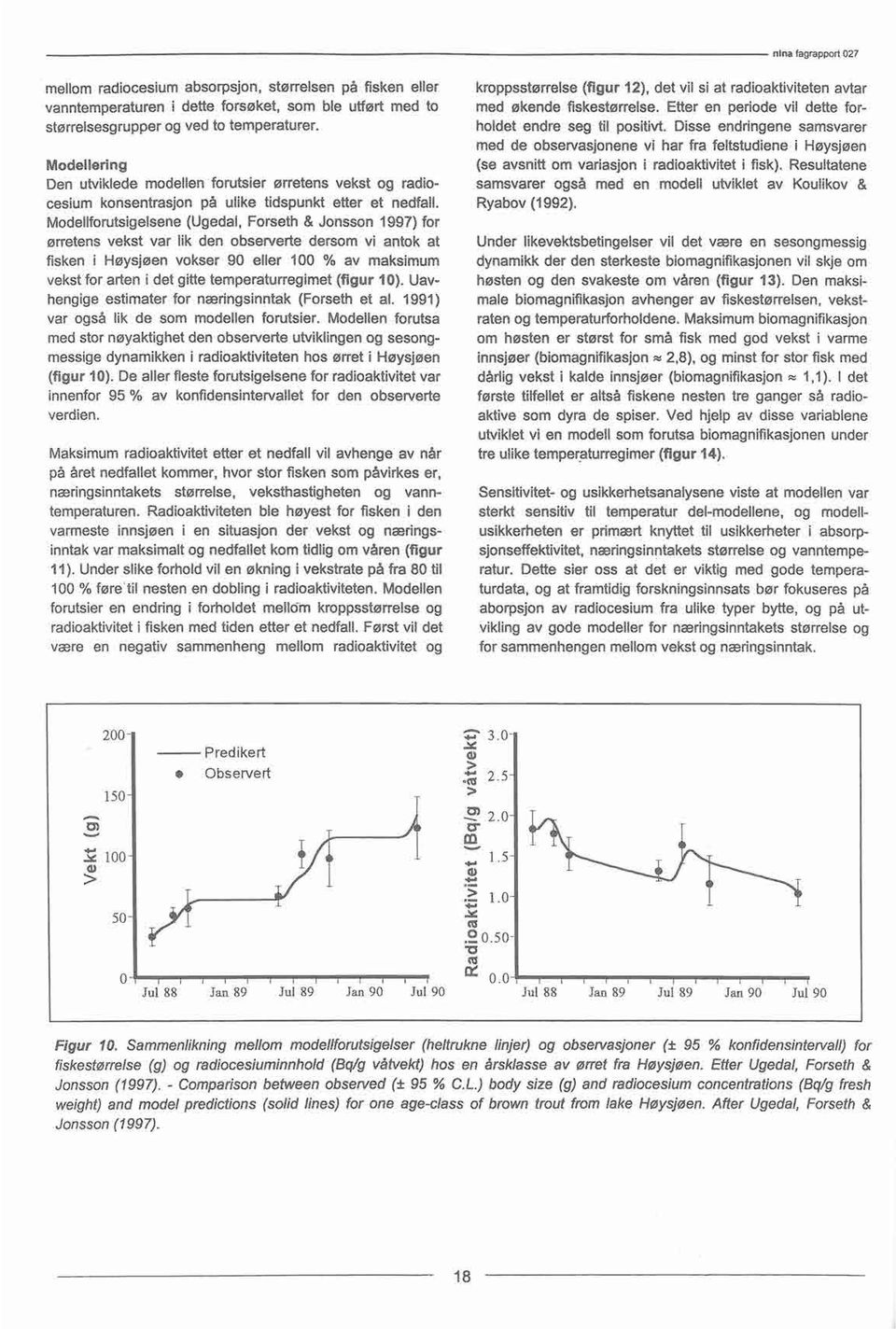 Modellforutsigelsene(Ugedal, Forseth & Jonsson 1997) for ørretens vekst var lik den observerte dersom vi antok at fisken i Høysjøen vokser 90 eller 100 % av maksimum vekstfor arten i det