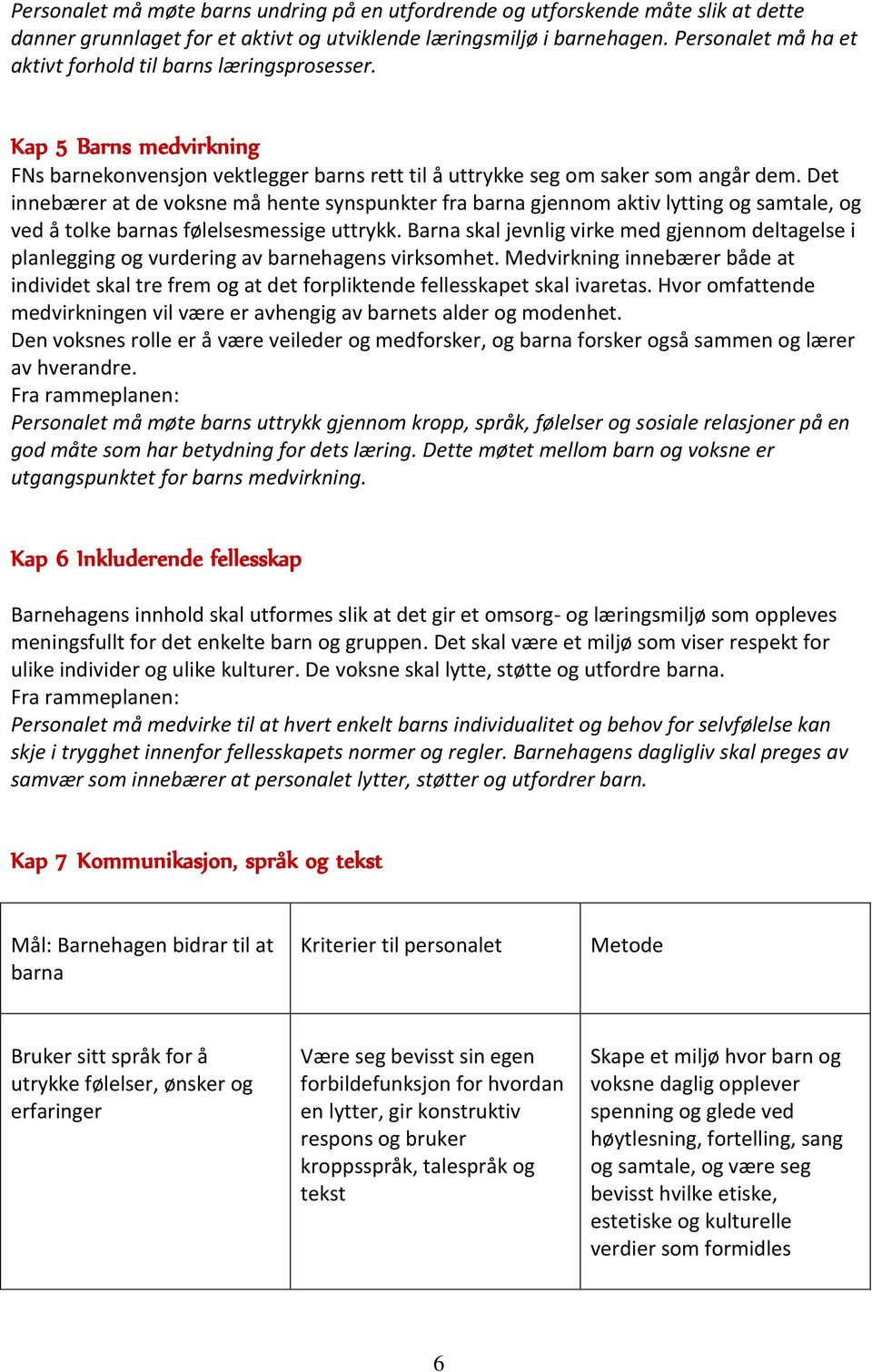 Det innebærer at de voksne må hente synspunkter fra barna gjennom aktiv lytting og samtale, og ved å tolke barnas følelsesmessige uttrykk.