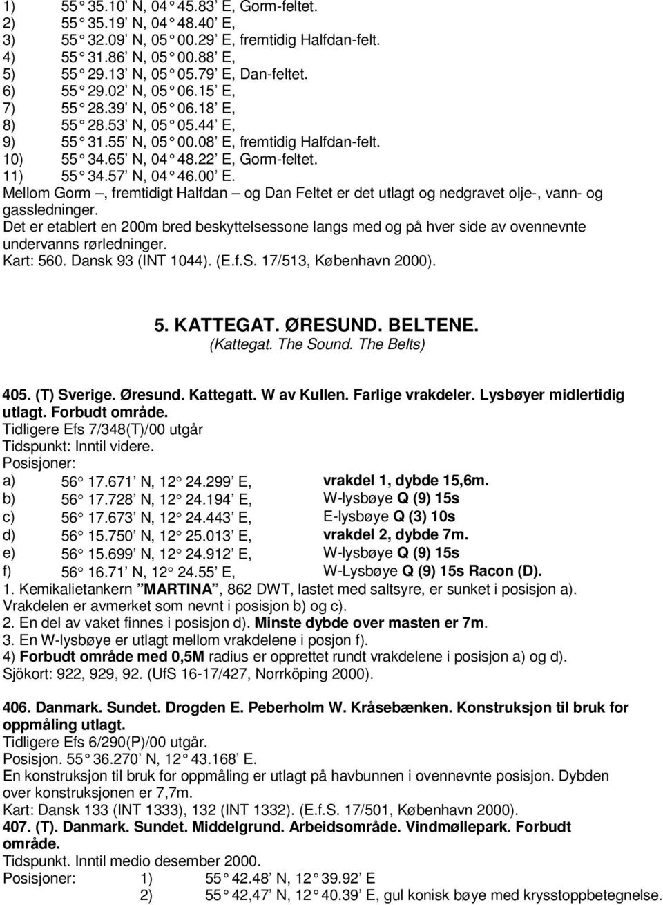 Mellom Gorm, fremtidigt Halfdan og Dan Feltet er det utlagt og nedgravet olje-, vann- og gassledninger.