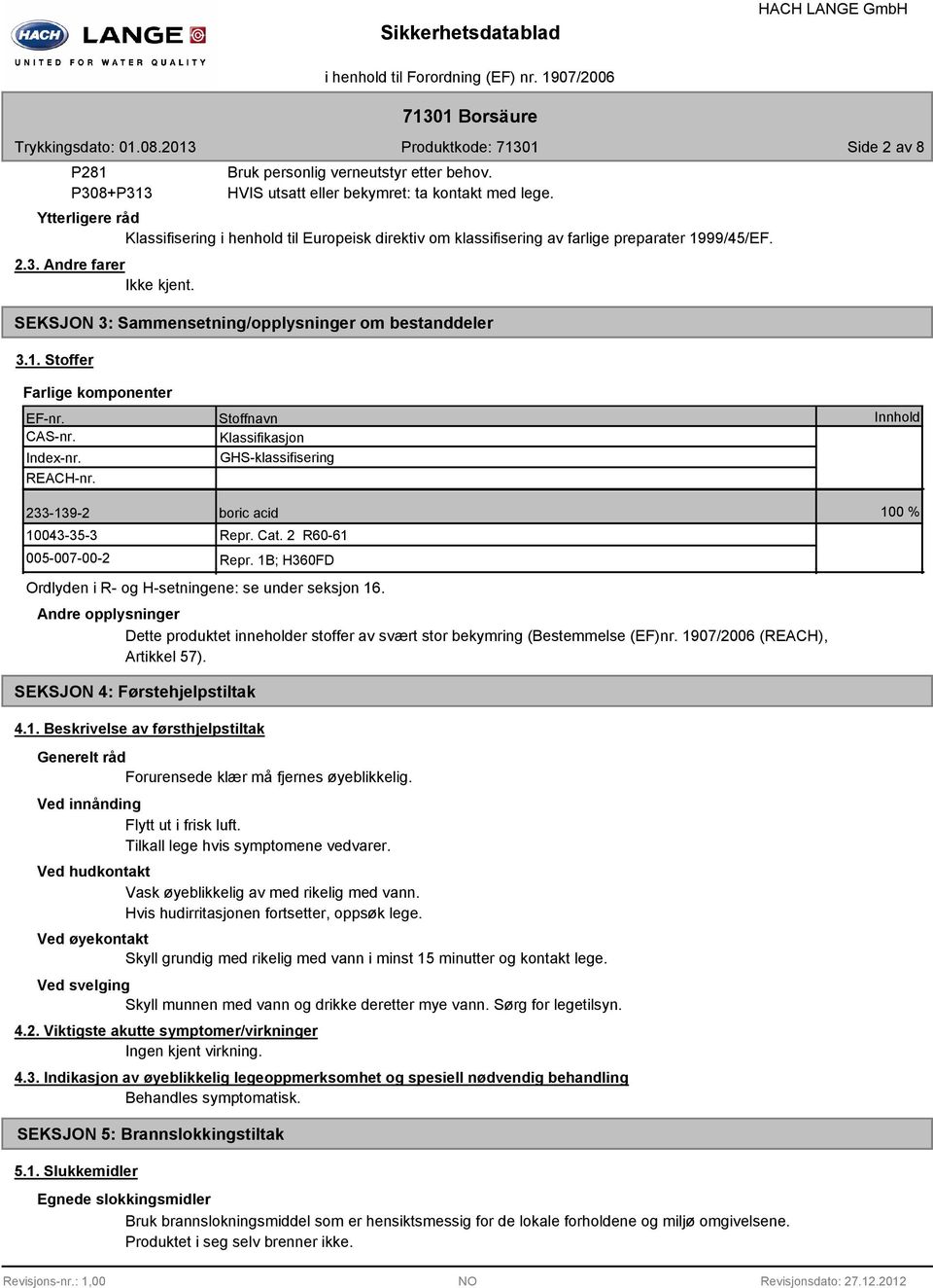 CAS-nr. Index-nr. REACH-nr. Stoffnavn Klassifikasjon GHS-klassifisering Innhold 233-139-2 10043-35-3 005-007-00-2 boric acid Repr. Cat. 2 R60-61 Repr.