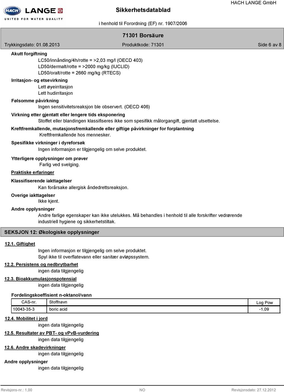 (OECD 406) Virkning etter gjentatt eller lengere tids eksponering Stoffet eller blandingen klassifiseres ikke som spesifikk målorgangift, gjentatt utsettelse.