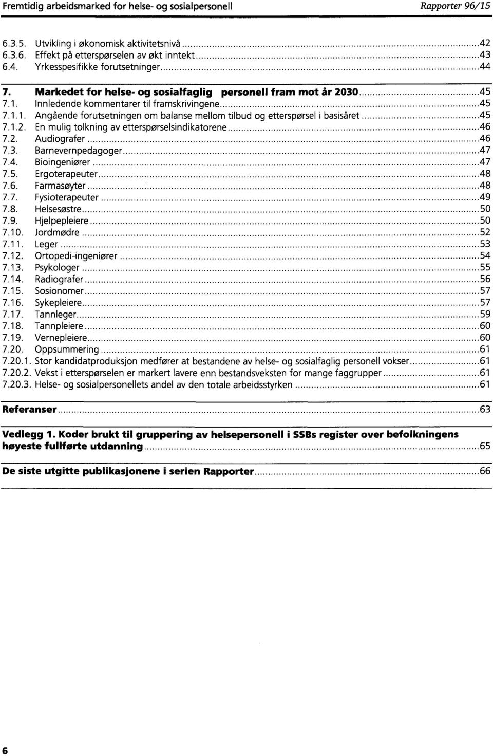 1.2. En mulig tolkning av etterspørselsindikatorene 46 7.2. Audiografer 46 7.3. Barnevernpedagoger 47 7.4. Bioingeniører 47 7.5. Ergoterapeuter 48 7.6. Farmasøyter 48 7.7. Fysioterapeuter 49 7.8. Helsesøstre 50 7.