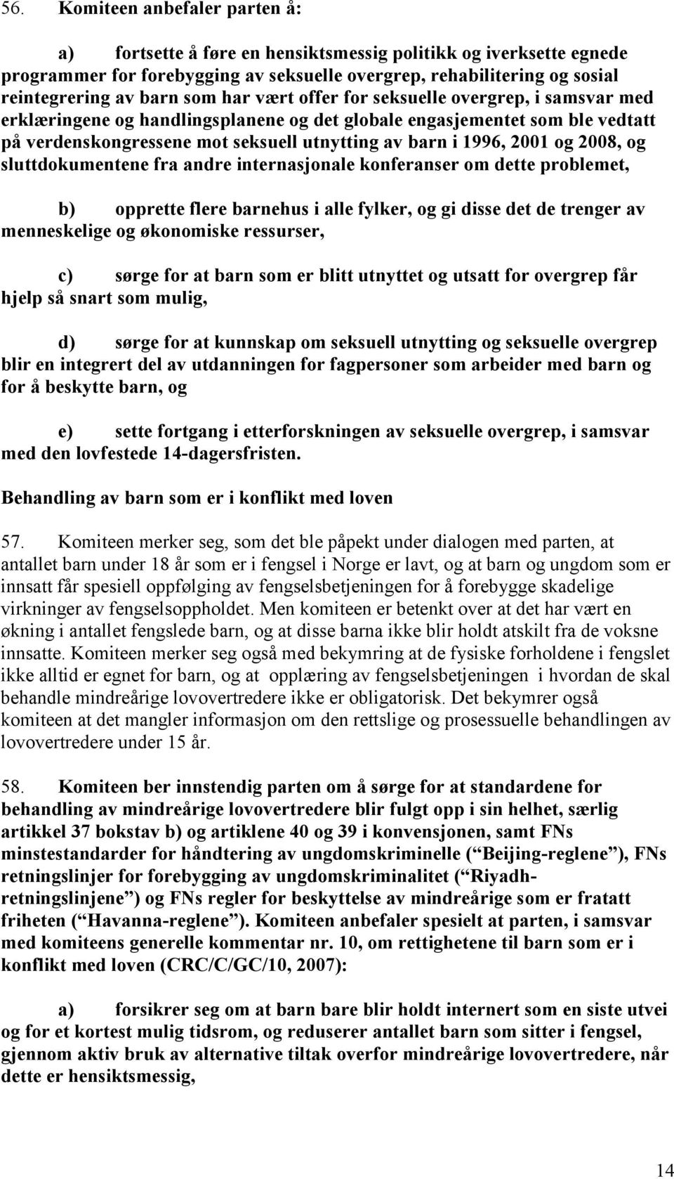 2001 og 2008, og sluttdokumentene fra andre internasjonale konferanser om dette problemet, b) opprette flere barnehus i alle fylker, og gi disse det de trenger av menneskelige og økonomiske