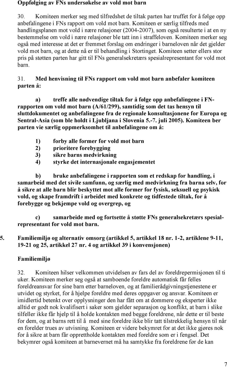 Komiteen merker seg også med interesse at det er fremmet forslag om endringer i barneloven når det gjelder vold mot barn, og at dette nå er til behandling i Stortinget.