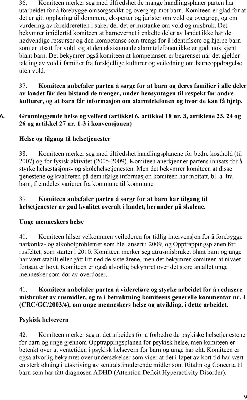 Det bekymrer imidlertid komiteen at barnevernet i enkelte deler av landet ikke har de nødvendige ressurser og den kompetanse som trengs for å identifisere og hjelpe barn som er utsatt for vold, og at