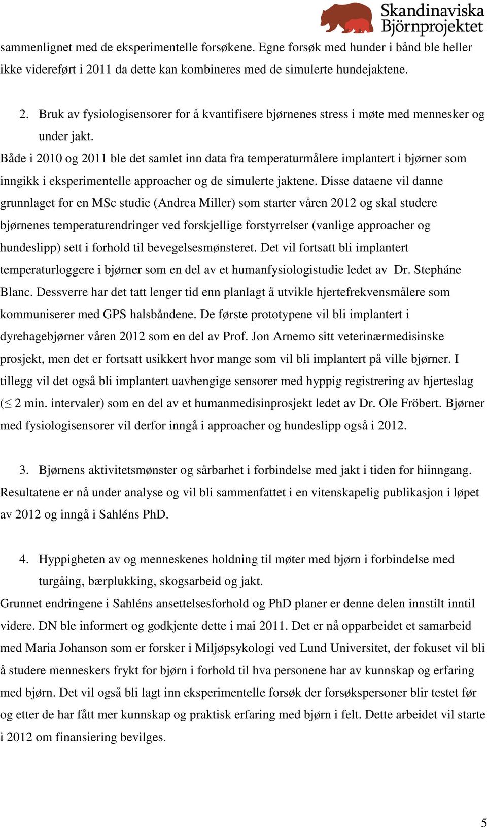 Både i 2010 og 2011 ble det samlet inn data fra temperaturmålere implantert i bjørner som inngikk i eksperimentelle approacher og de simulerte jaktene.