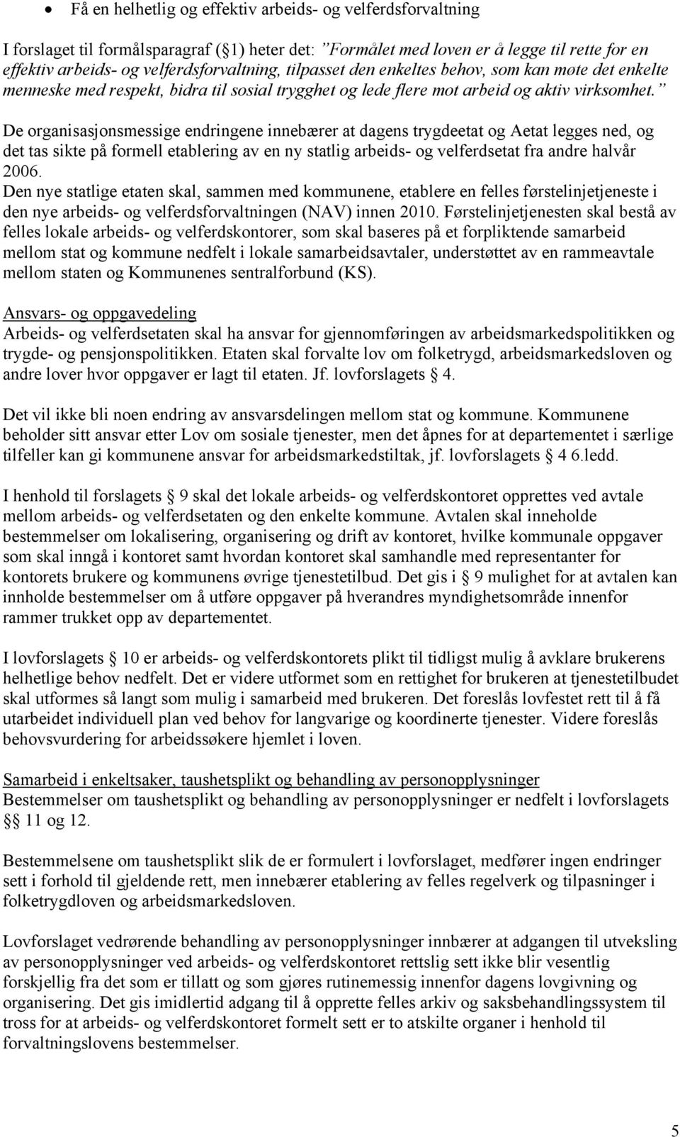 De organisasjonsmessige endringene innebærer at dagens trygdeetat og Aetat legges ned, og det tas sikte på formell etablering av en ny statlig arbeids- og velferdsetat fra andre halvår 2006.