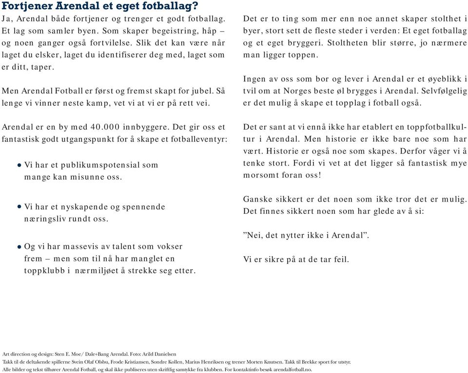 Så lenge vi vinner neste kamp, vet vi at vi er på rett vei. Det er to ting som mer enn noe annet skaper stolthet i byer, stort sett de fleste steder i verden: Et eget fotballag og et eget bryggeri.