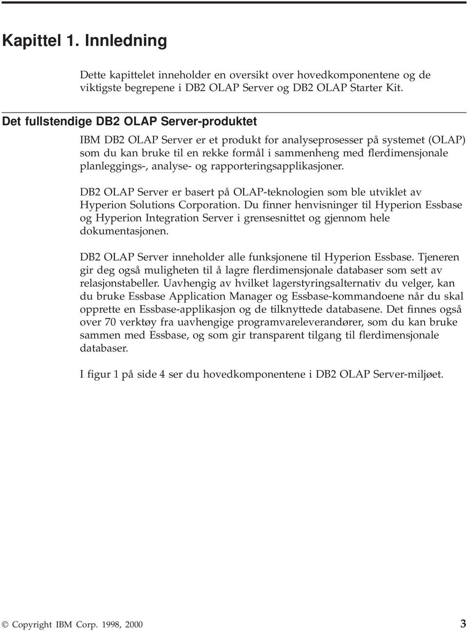 planleggings-, analyse- og rapporteringsapplikasjoner. DB2 OLAP Server er basert på OLAP-teknologien som ble utviklet av Hyperion Solutions Corporation.