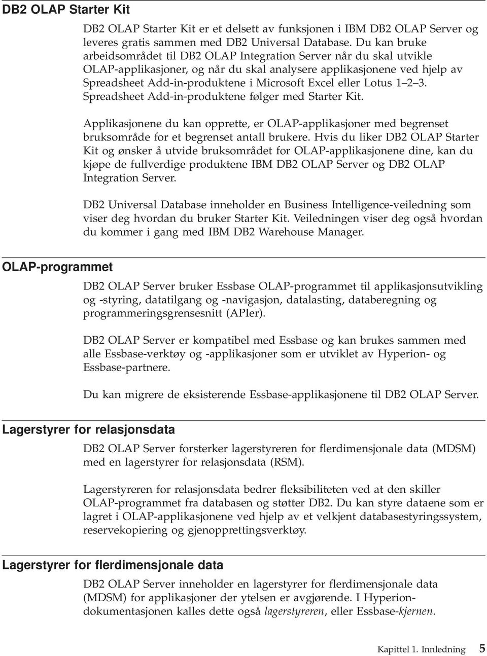 Excel eller Lotus 1 2 3. Spreadsheet Add-in-produktene følger med Starter Kit. Applikasjonene du kan opprette, er OLAP-applikasjoner med begrenset bruksområde for et begrenset antall brukere.